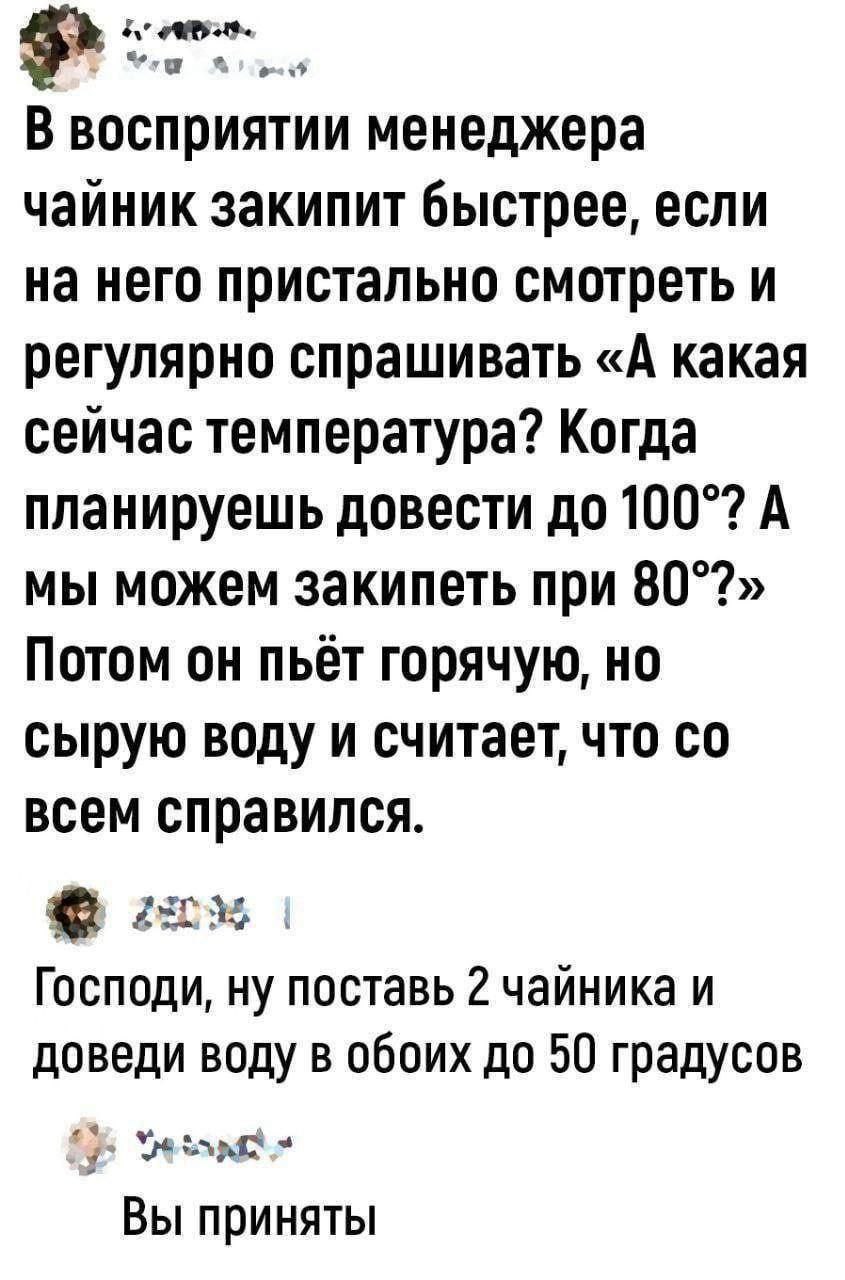 В восприятии менеджера чаиник закипит быстрее, если на него пристально смотреть и регулярно спрашивать «А какая сейчас температура? Когда планируешь довести до 100°? А мы можем закипеть при 80°?» Пото