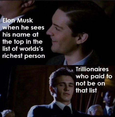 Elon Musk when he sees his name at the top in the list of Worlds's richest person Trillionaires who paid to not be on that list