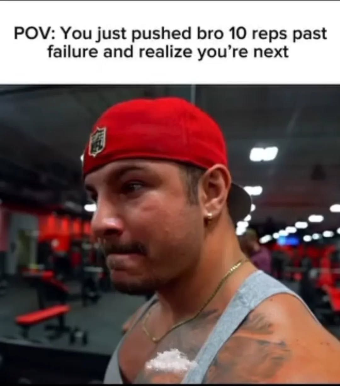 POV: You just pushed bro 10 reps past failure and realize you’re next