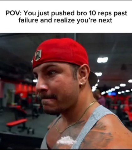 POV: You just pushed bro 10 reps past failure and realize you’re next