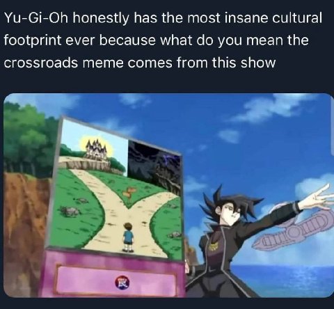 Yu-Gi-Oh honestly has {Не most insane cultural footprint ever because what you mean the crossroads meme comes from this show А a