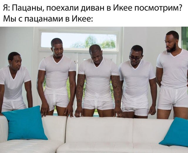 Я: Пацаны, поехали диван в Икее посмотрим? Мы с пацанами в Икее: