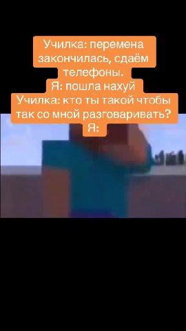 Училка: перемена закончилась, сдаём телефоны. Я: пошла нахуй Училка: кто ты такой чтобы так со мной разговаривать?