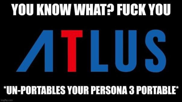YOU KNOW WHAT? FUCK YOU ‘UN-PORTABLES YOUR PERSONA 3 PORTABLE’