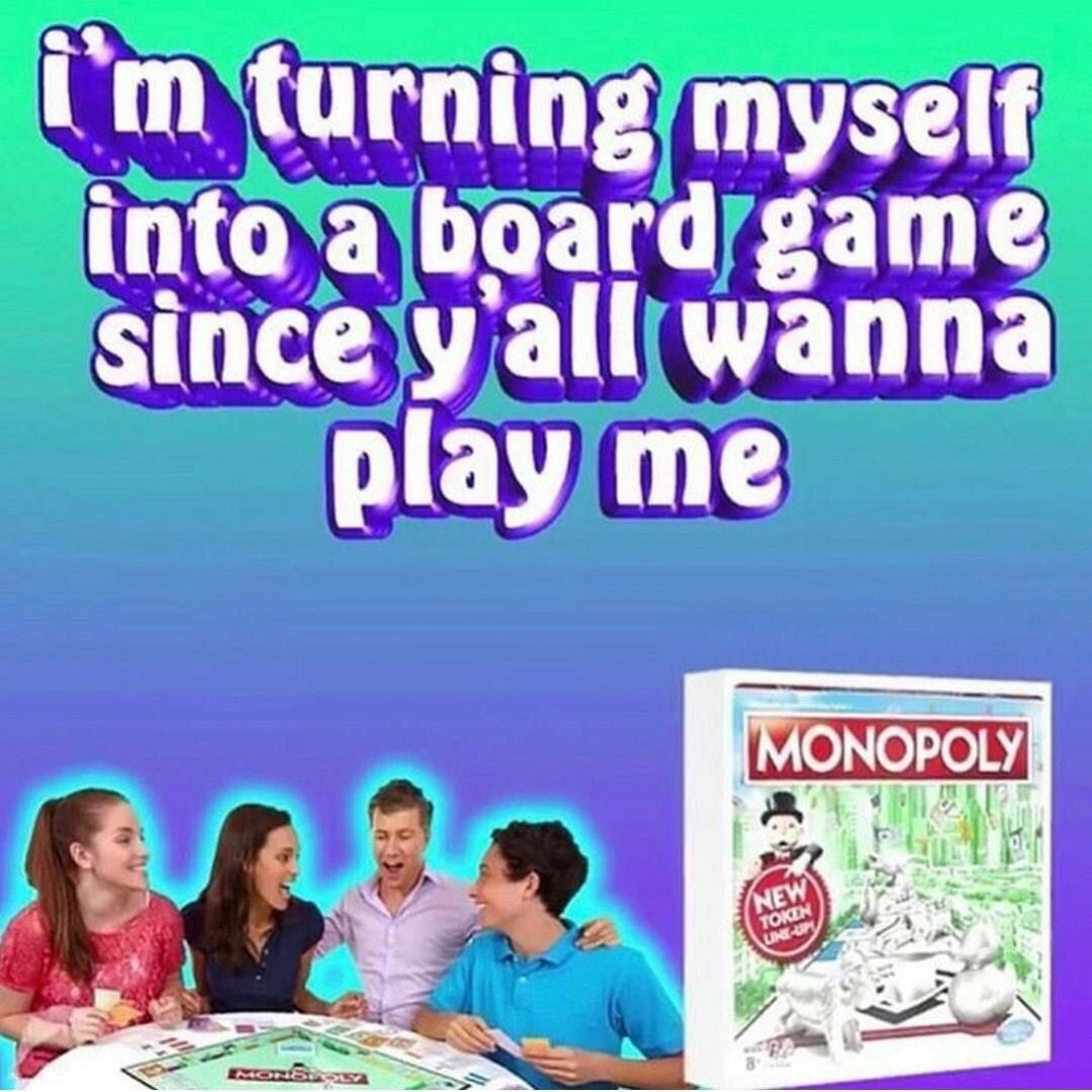 turning myself into a board game since all wanna play me [MONOPOLY