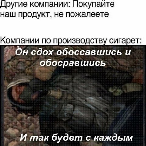 Другие компании: окупаите наш продукт, не пожалеете Компании по производству сигарет 7 сдох обоссавшись и обосравшись И так будет с каждым