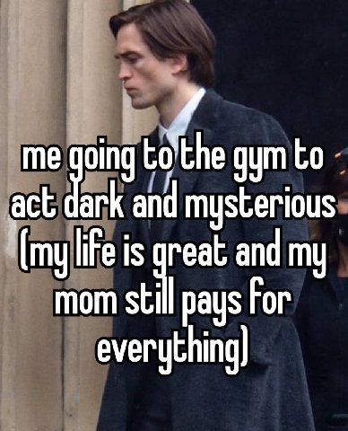 me going the дут to act dark and mysterious [my life is reat and my mom still pays For everything)