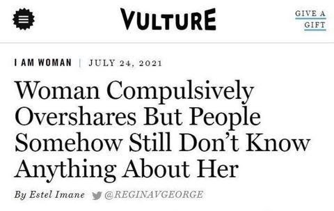 VULTURE GIFT WOMAN JULY 24, 2021 Woman Compulsively Overshares But People Somehow Still Don’t Know Anything About Her Estel Imane @REGINAVGEORGE