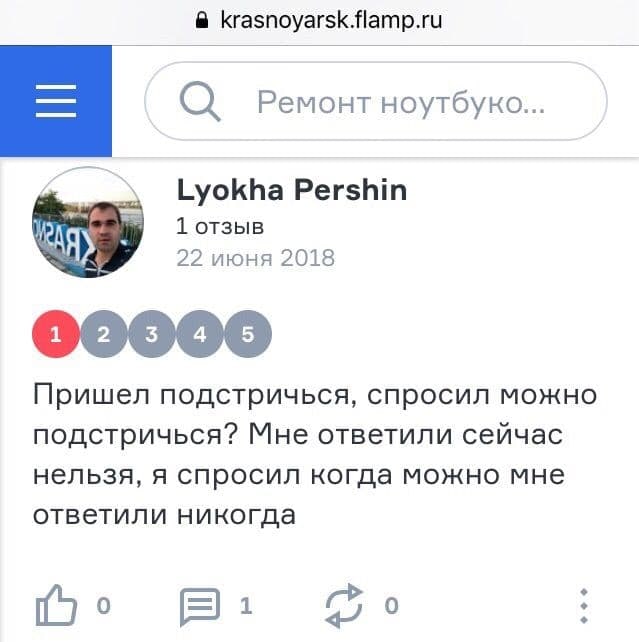 a krasnoyarsk.flamp.ru Ремонт ноутбуно... Lyokha Pershin 22 июня 2018 Пришел подстричься, спросил можно подстричься? Мне ответили сейчас нельзя, я спросил когда можно мне ответили никогда о