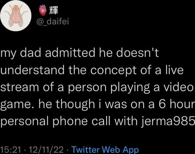daifei А, dad admitted he doesn't understand the concept of a live stream of a person playing a video same. he was on a 6 hour personal phone call with jerma985 15:21 12/11/22 Twitter Web App