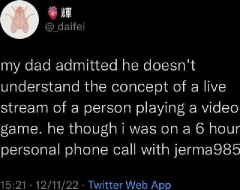 daifei А, dad admitted he doesn't understand the concept of a live stream of a person playing a video same. he was on a 6 hour personal phone call with jerma985 15:21 12/11/22 Twitter Web App