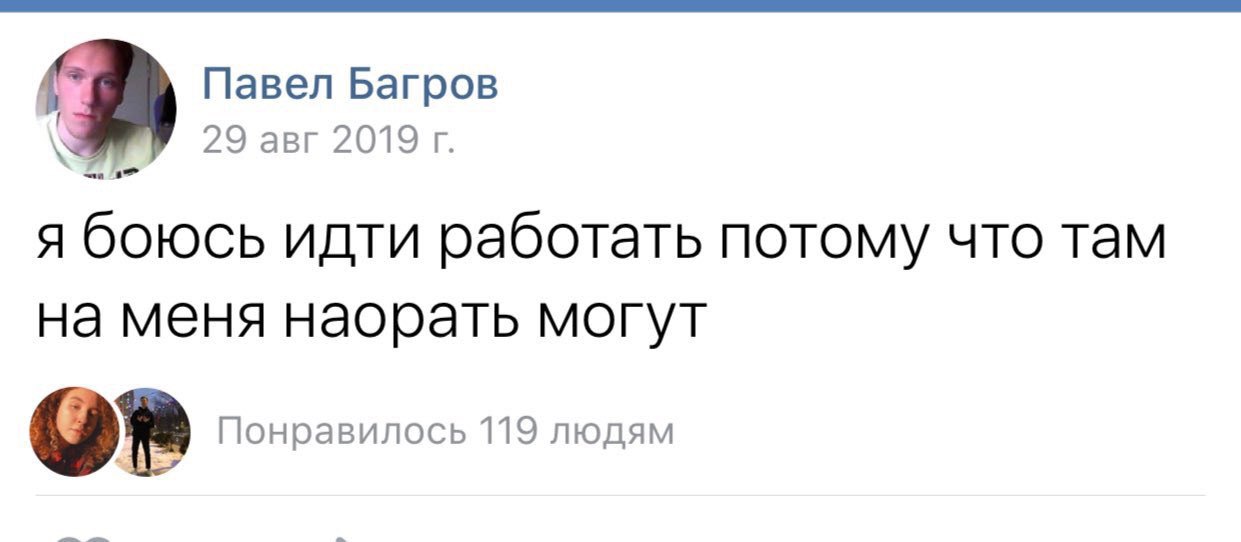 Павел Багров 29 авг 2019 я боюсь идти работать потому что там на меня наорать могут Понравилось 119 людям