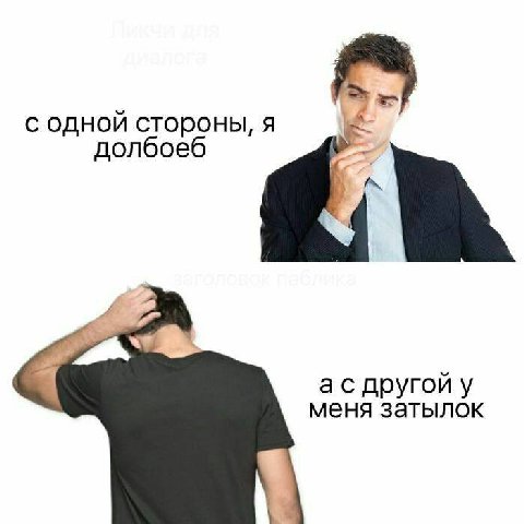 с одной стороны, я долбоеб другой у меня затылок