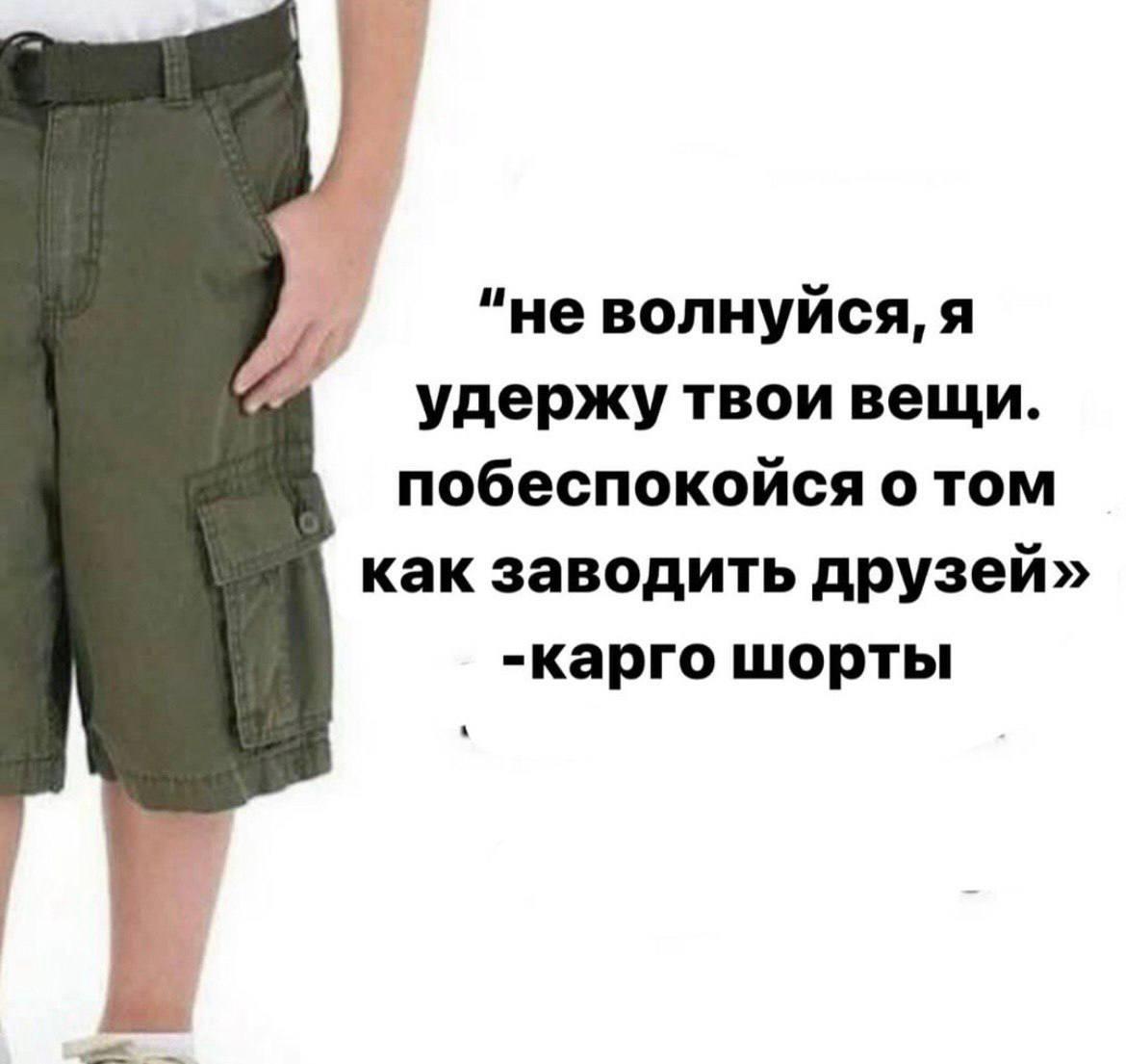 "не волнуйся, я удержу твои вещи. побеспокойся о том как заводить друзей» -карго шорты