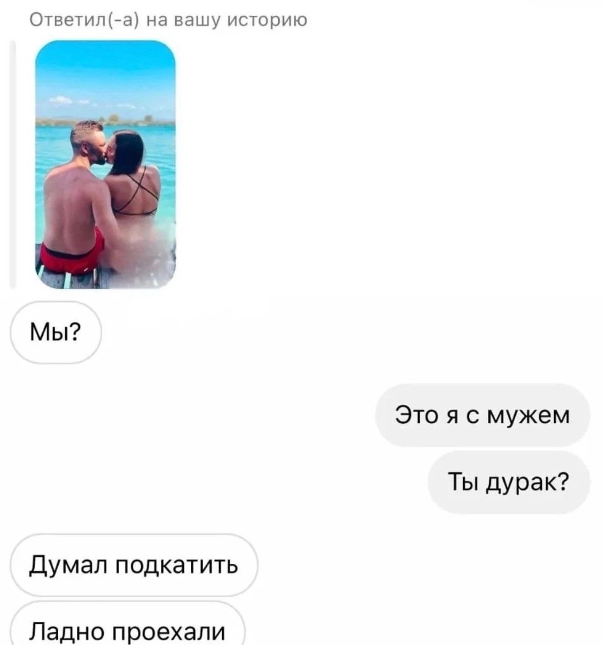 Ответил(-а) на вашу историю Мы? Это я с мужем Ты дурак? Думал подкатить Ладно проехали