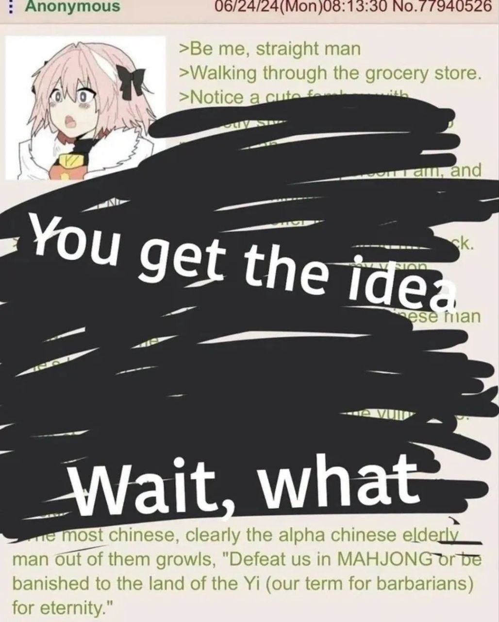 Anonymous NO./ 1940520 as >Be me, straight man through the grocery store 4 а 4 alll, and у most chinese, clearly the alpha chinese man out of them growls, "Defeat in MAHJONG banished to the land of th