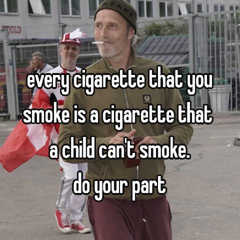 evéry cigarette that you smoke is а cigarette that achild cant smoke. your part