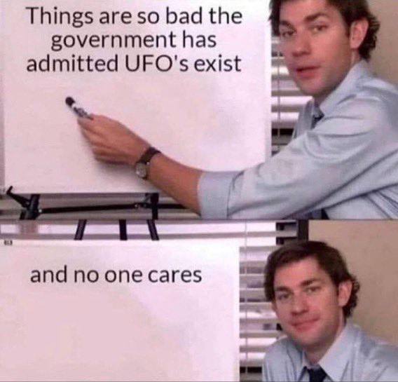Things are so bad the government has admitted UFO's exist and по опе cares