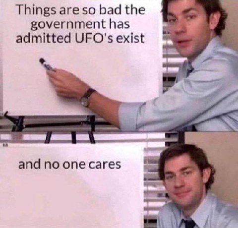 Things are so bad the government has admitted UFO's exist and по опе cares