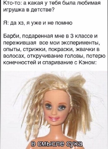 Кто-то: а какая у тебя была любимая игрушка в детстве? Я: да я уже и не помню Барби, подаренная мне в 3 классе и пережившая все мои эксперименты, опыты, стрижки, покраски, жвачки в волосах, откручиван