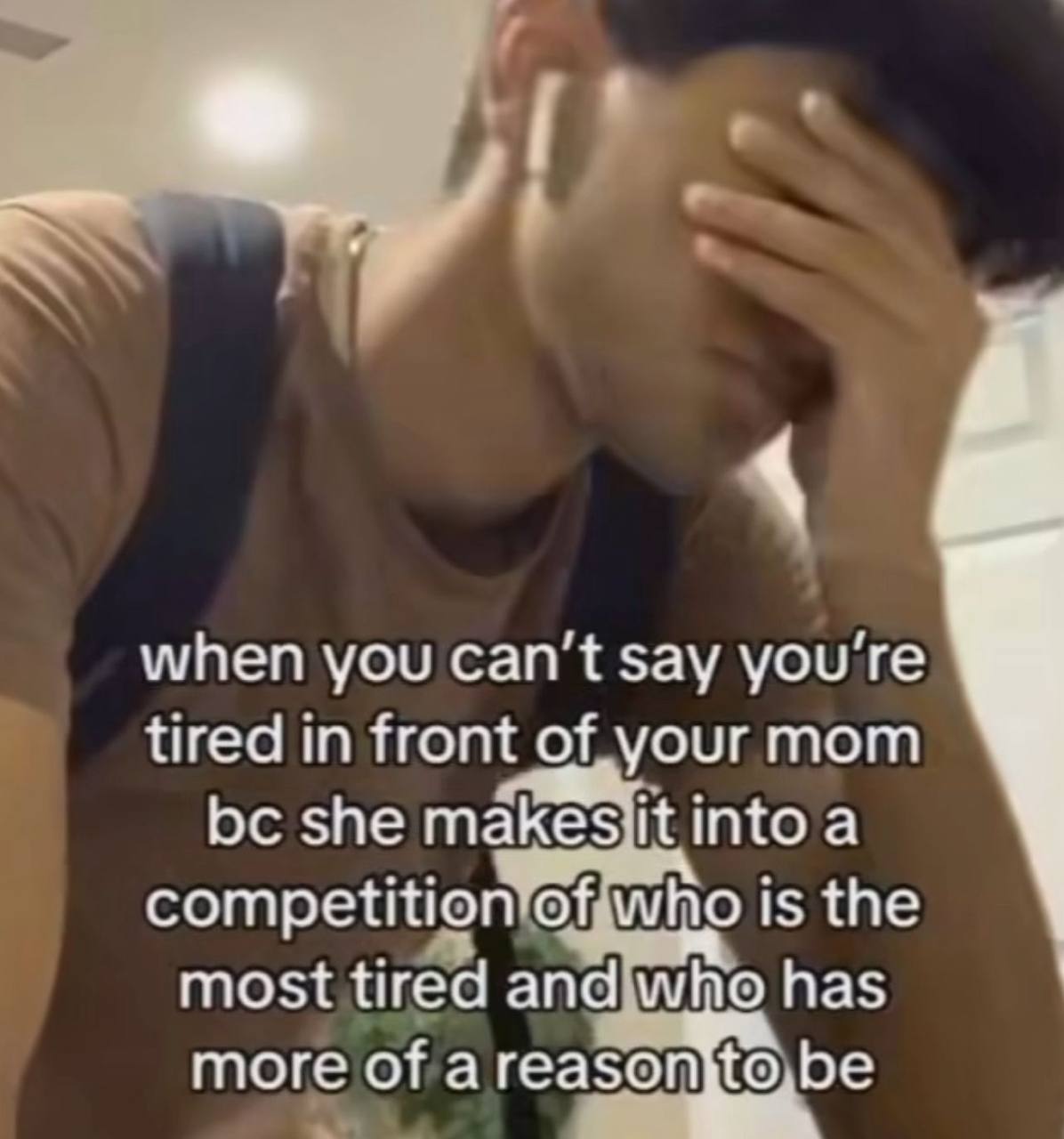 when you can't say tired in front mom she into a competition of who is the most tired and who has more of areason}to,be