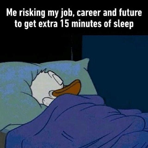 Me risking my job, career and future to get extra 15 minutes of sleep