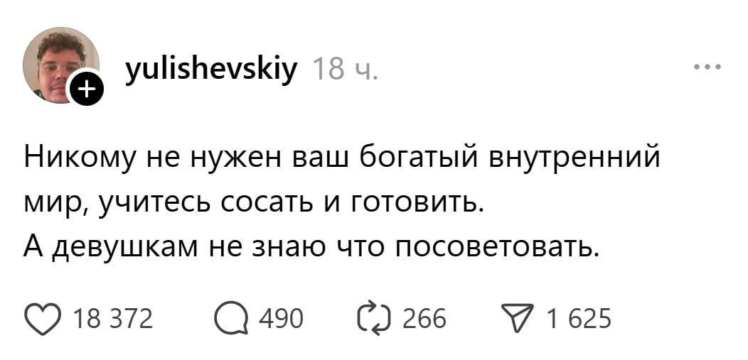 yulishevskiy 18 Никому не нужен ваш богатый внутренний мир, учитесь сосать и готовить. А девушкам не знаю что посоветовать. 490 1625 18 372 266