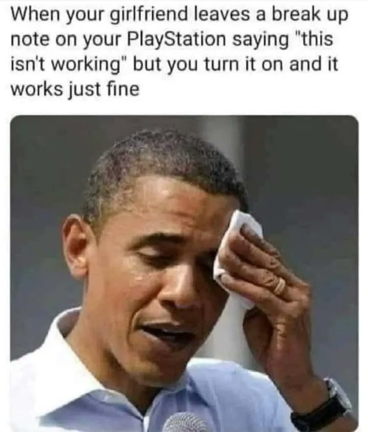 When your girlfriend leaves a break up note on your PlayStation saying "this isn't working” but you turn it on and it works just fine