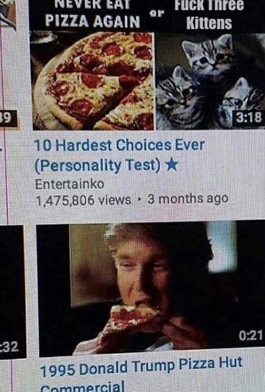 FUCK PIZZA AGAIN Kittens 9 10 Hardest Еуег (Personality Test) Entertainko 1,475,806 views 3 months ago и 0:21 32 1995 Donald Trump Pizza Hut