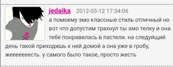 jedaika 2012-03-12 17:34:06 а помоему эмо классные стиль отличный вот что допустим трахнул ты эмо телку и она тебе понравилась в пастели. на следуйщий день такой приходишь к ней домой а она уже в гроб