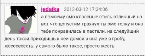 jedaika 2012-03-12 17:34:06 а помоему эмо классные стиль отличный вот что допустим трахнул ты эмо телку и она тебе понравилась в пастели. на следуйщий день такой приходишь к ней домой а она уже в гроб