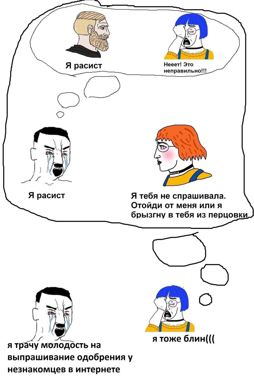 Я расист Нееет! Это неправильно!!! Я расист Я тебя не спрашивала. Отойди от меня или я брызгну в тебя из перцовки У я тоже блин((( я трачу молодость на выпрашивание одобрения у незнакомцев в интернете