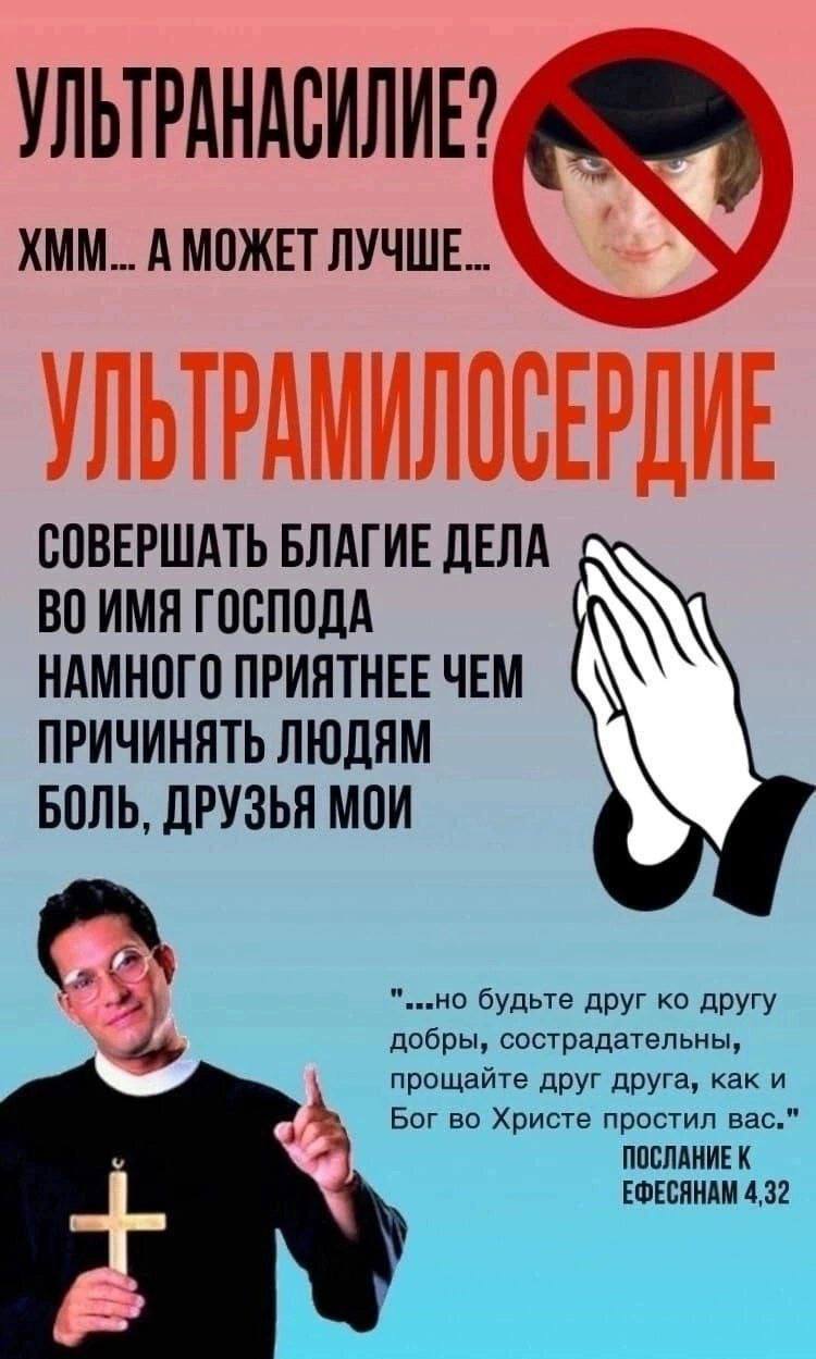 УЛЬТРАНАСИЛИЕ? ХММ... А МОЖЕТ ЛУЧШЕ... СОВЕРШАТЬ БЛАГИЕ ДЕЛА ИМЯ ГОСПОДА НАМНОГО ПРИЯТНЕЕ ЧЕМ ПРИЧИНЯТЬ ЛЮДЯМ БОЛЬ, ДРУЗЬЯ МОИ добр буд 4 рощ друга, как ЕФЕСЯНАМ 4,32