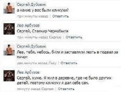 Сергей Дубовик акакие у вас были кликухи? три минуты назад Ответить Лев Арбузов Сергей, Сталкир Чернобыля три минуты Сергею Ответить Сергей Дубовик Лав, тебя, небось, били и заставляли лезть в подвал 