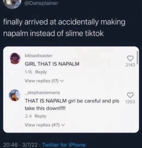 finally arrived at accidentally making napalm instead of slime tiktok GIRL THAT IS NAPALM THAT IS NAPALM girl careful and take this