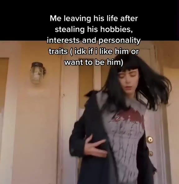 Me leaving his life after stealing his hobbies, interests,and,personality traits|(lidkjifii|like him or,
