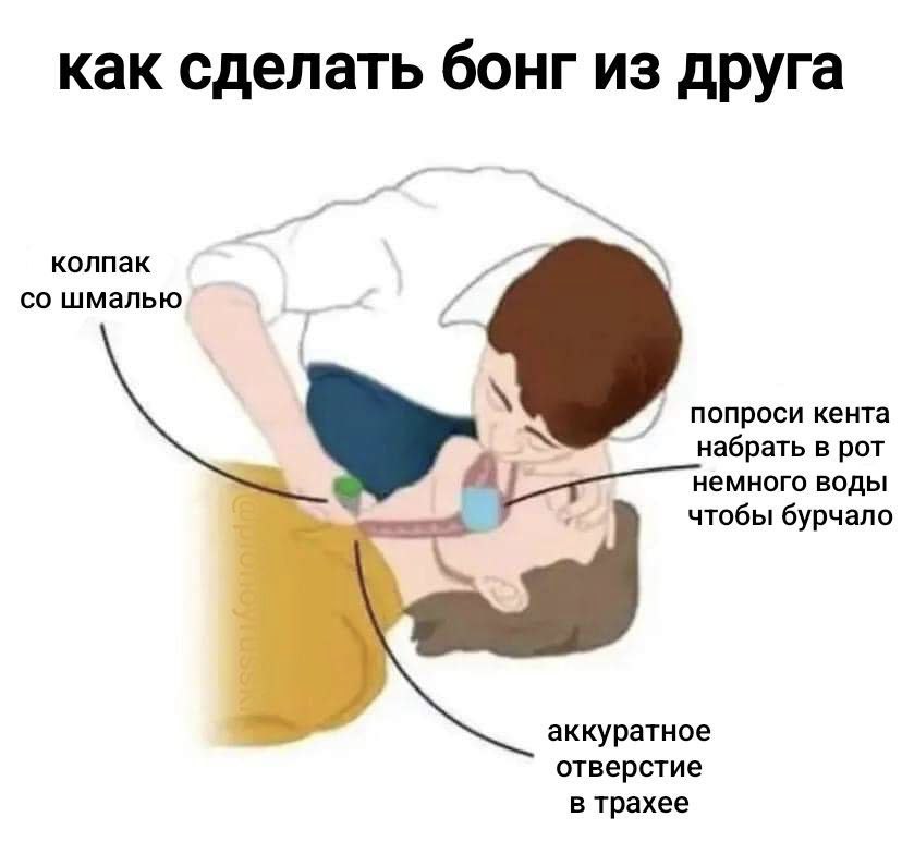 как сделать бонг из друга колпак шмалью попроси кента набрать в рот немного воды чтобы бурчало аккуратное отверстие В трахее