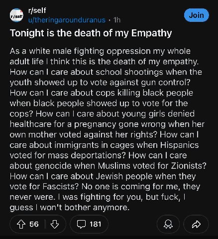 r/self Tonight is the death of my Empathy As a white male fighting oppression my whole adult life think this is the death of my empathy. How саге about school shootings when the youth showed up to vot