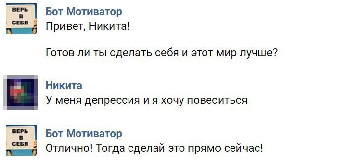 Бот Мотиватор СЕБЯ Привет, Никита! Готов ли ты сделать себя и этот мир лучше? Никита У меня депрессия и я хочу повеситься Бот Мотиватор СЕБЯ Отлично! Тогда сделай это прямо сейчас!