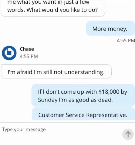 мпагуочц JUST a Tew words. What would you like to More money. 4:55 Chase 4:55 afraid still not understanding. If don't come up with $18,000 Sunday as good as dead. Customer Service Representative. Typ