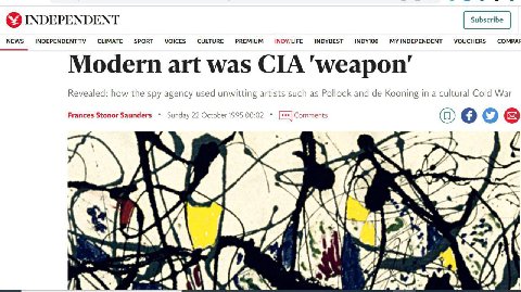 INDEPENDENT Modern art was СТА 'weapon’ Revealed: how the spy agency used unwitting artists such as Pollock and Kooning in a cultural Cold War Frances Stonor Saunders Sunday 22 October 1995 00:02 о AC