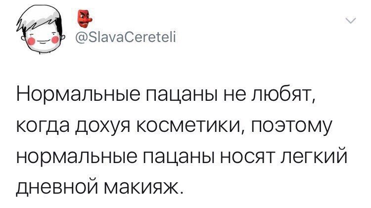 @SlavaCeretell Нормальные пацаны не любят, когда дохуя косметики, поэтому нормальные пацаны носят легкий дневной макияж.