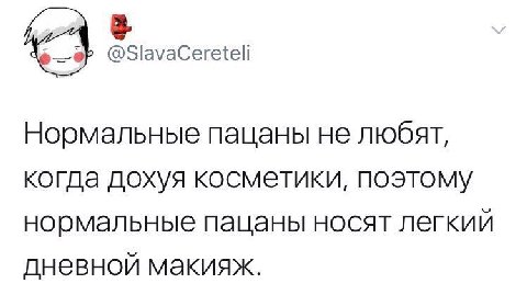 @SlavaCeretell Нормальные пацаны не любят, когда дохуя косметики, поэтому нормальные пацаны носят легкий дневной макияж.