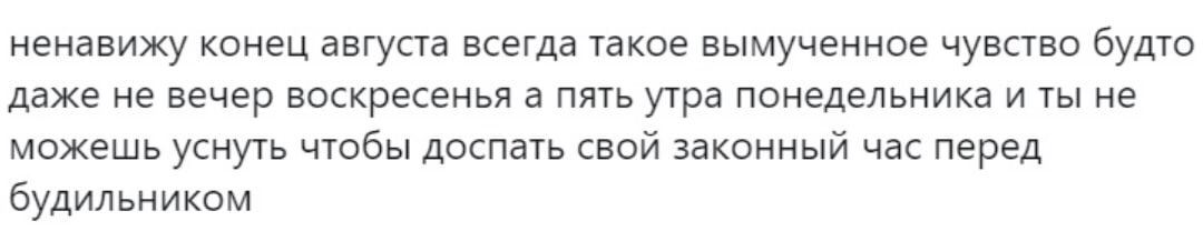 ненавижу конец августа всегда такое вымученное чувство будто даже не вечер воскресенья а пять утра понедельника и ты не можешь уснуть чтобы доспать свой законный час перед будильником