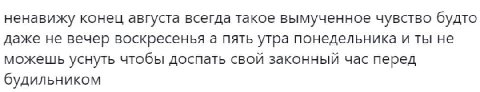 ненавижу конец августа всегда такое вымученное чувство будто даже не вечер воскресенья а пять утра понедельника и ты не можешь уснуть чтобы доспать свой законный час перед будильником