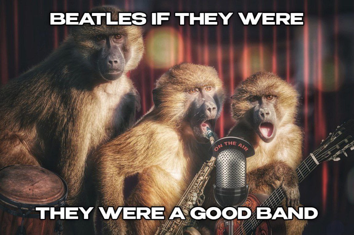 BEATLES IF THEY WERE {1 THE 4 THEY WERE A GOOD BAND thn