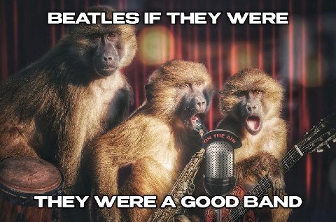 BEATLES IF THEY WERE {1 THE 4 THEY WERE A GOOD BAND thn