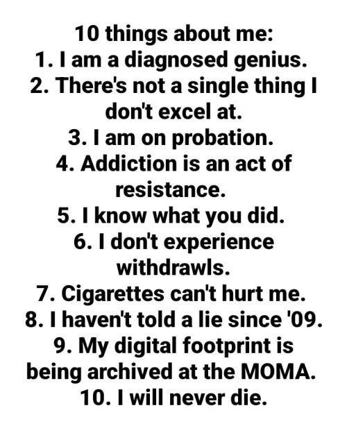10 things about 1. a diagnosed genius. 2. There's not a single thing don't excel at. 3. on probation. 4. Addiction is an act of resistance. 5. know what you did. 6. don't experience withdrawls. 7. Cig