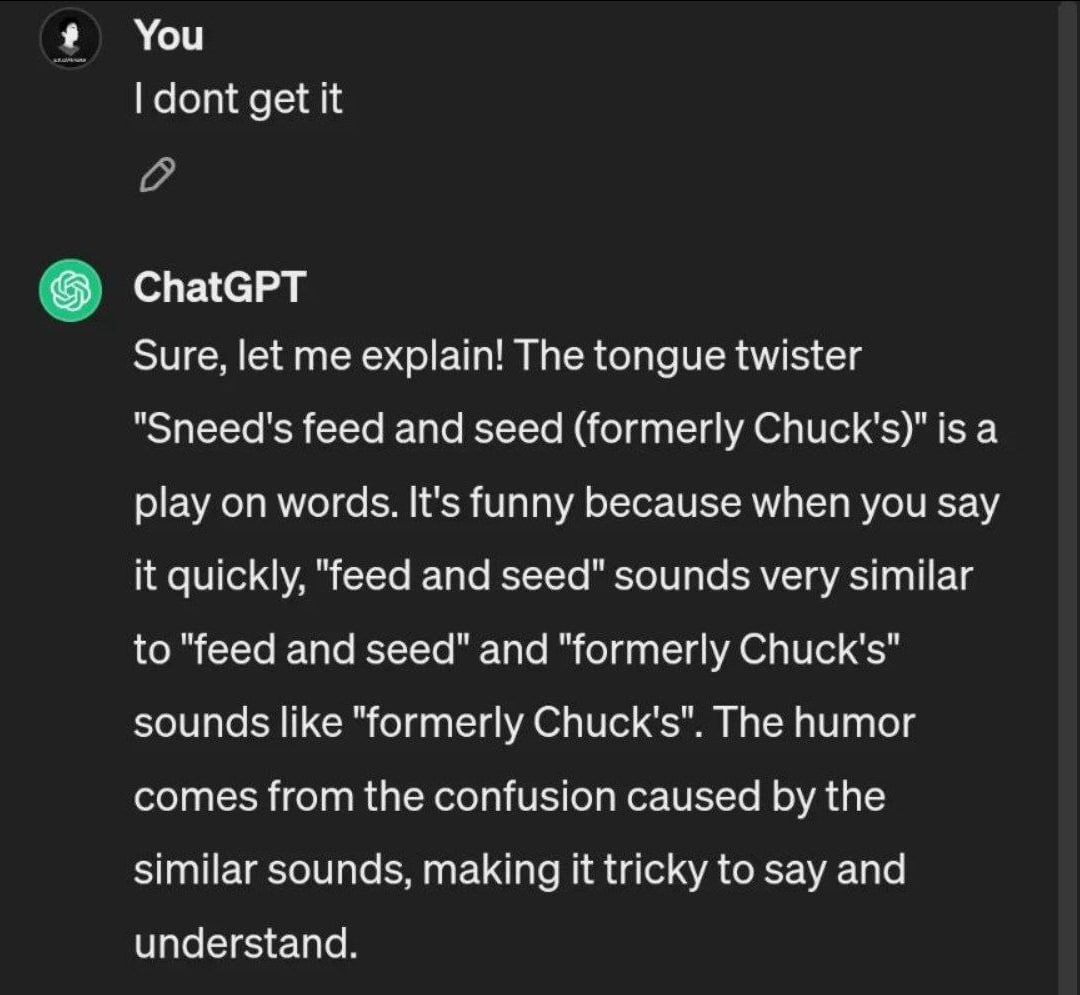 You dont get it спаюрт Sure, let me explain! The tongue twister "Sneed's feed and seed (formerly Chuck's)" is a play on words. It's funny because when you say it quickly, "feed and seed" sounds very s