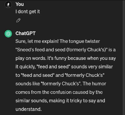 You dont get it спаюрт Sure, let me explain! The tongue twister "Sneed's feed and seed (formerly Chuck's)" is a play on words. It's funny because when you say it quickly, "feed and seed" sounds very s